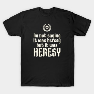 Im Not Saying It Was Heresy But It Was Heresy T-Shirt